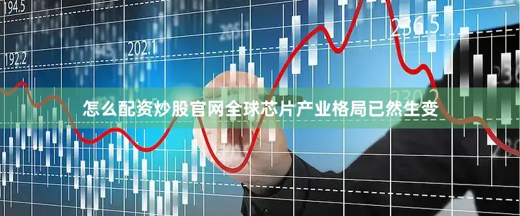 怎么配资炒股官网全球芯片产业格局已然生变