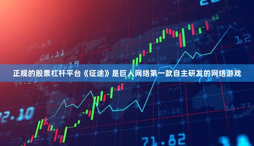 正规的股票杠杆平台《征途》是巨人网络第一款自主研发的网络游戏