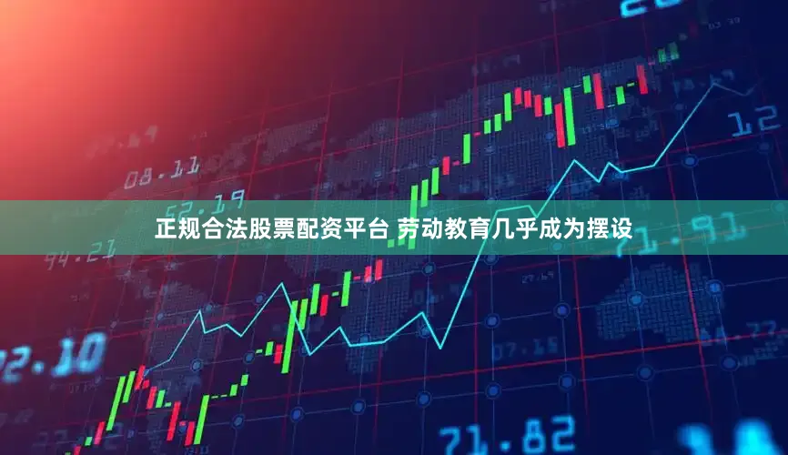 正规合法股票配资平台 劳动教育几乎成为摆设