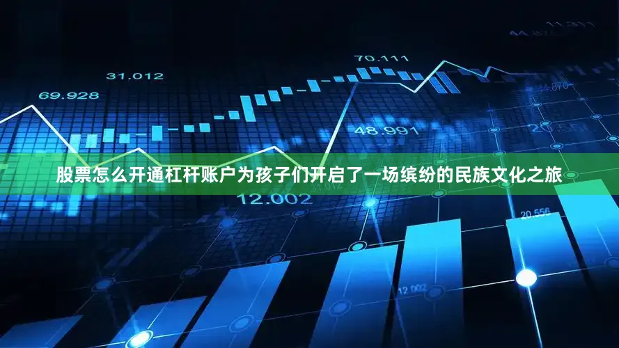 股票怎么开通杠杆账户为孩子们开启了一场缤纷的民族文化之旅