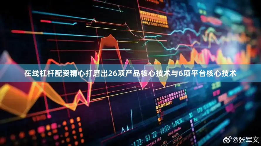 在线杠杆配资精心打磨出26项产品核心技术与6项平台核心技术
