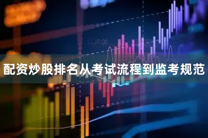 配资炒股排名从考试流程到监考规范
