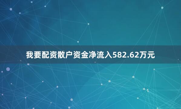 我要配资散户资金净流入582.62万元