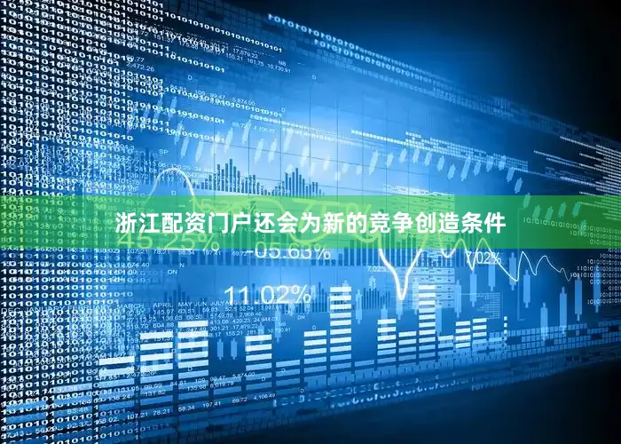 浙江配资门户还会为新的竞争创造条件