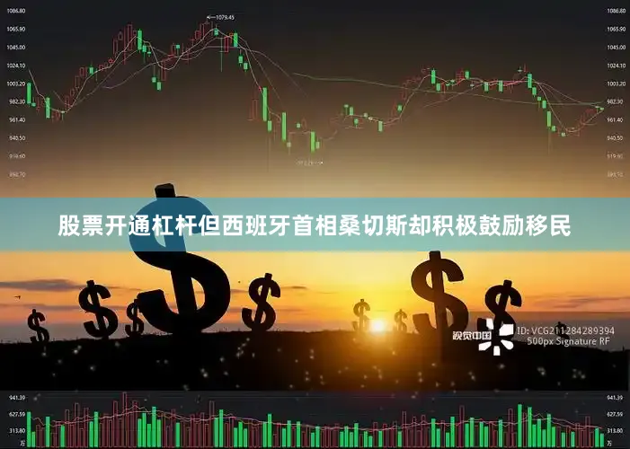 股票开通杠杆但西班牙首相桑切斯却积极鼓励移民