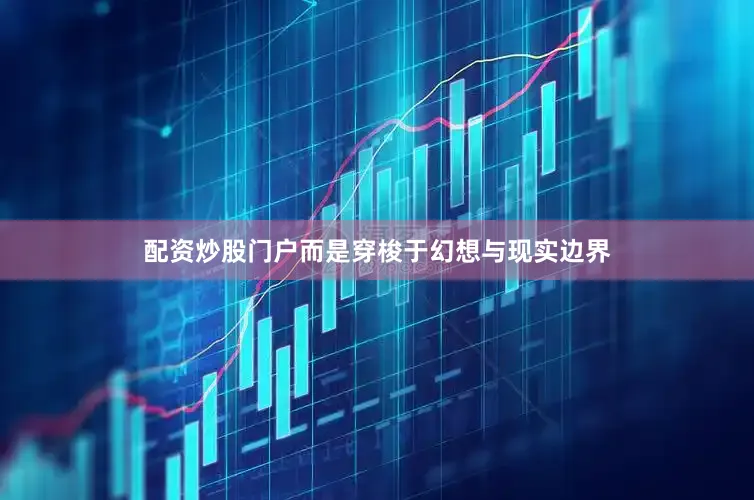 配资炒股门户而是穿梭于幻想与现实边界