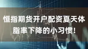 恒指期货开户配资夏天体脂率下降的小习惯！