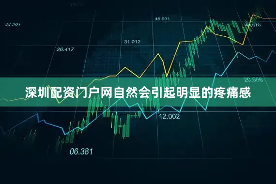 深圳配资门户网自然会引起明显的疼痛感