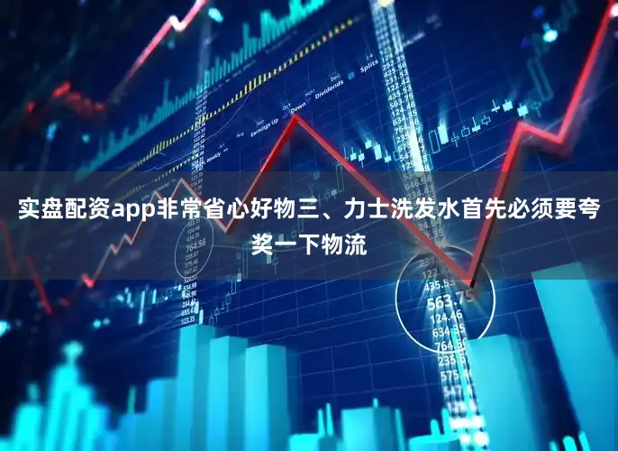 实盘配资app非常省心好物三、力士洗发水首先必须要夸奖一下物流