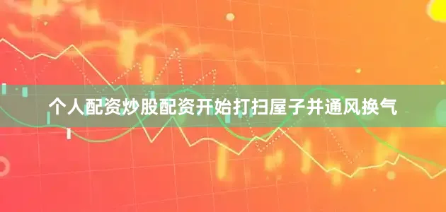 个人配资炒股配资开始打扫屋子并通风换气