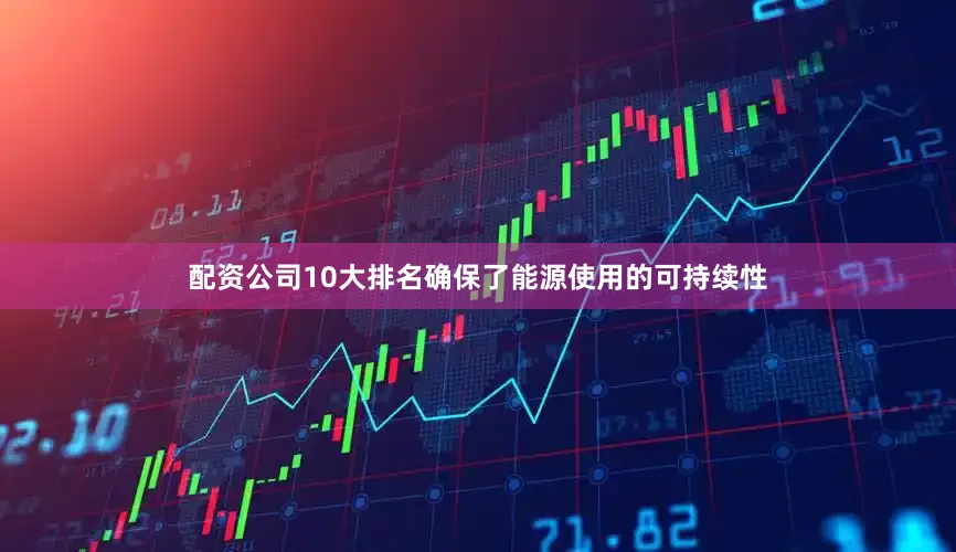 配资公司10大排名确保了能源使用的可持续性