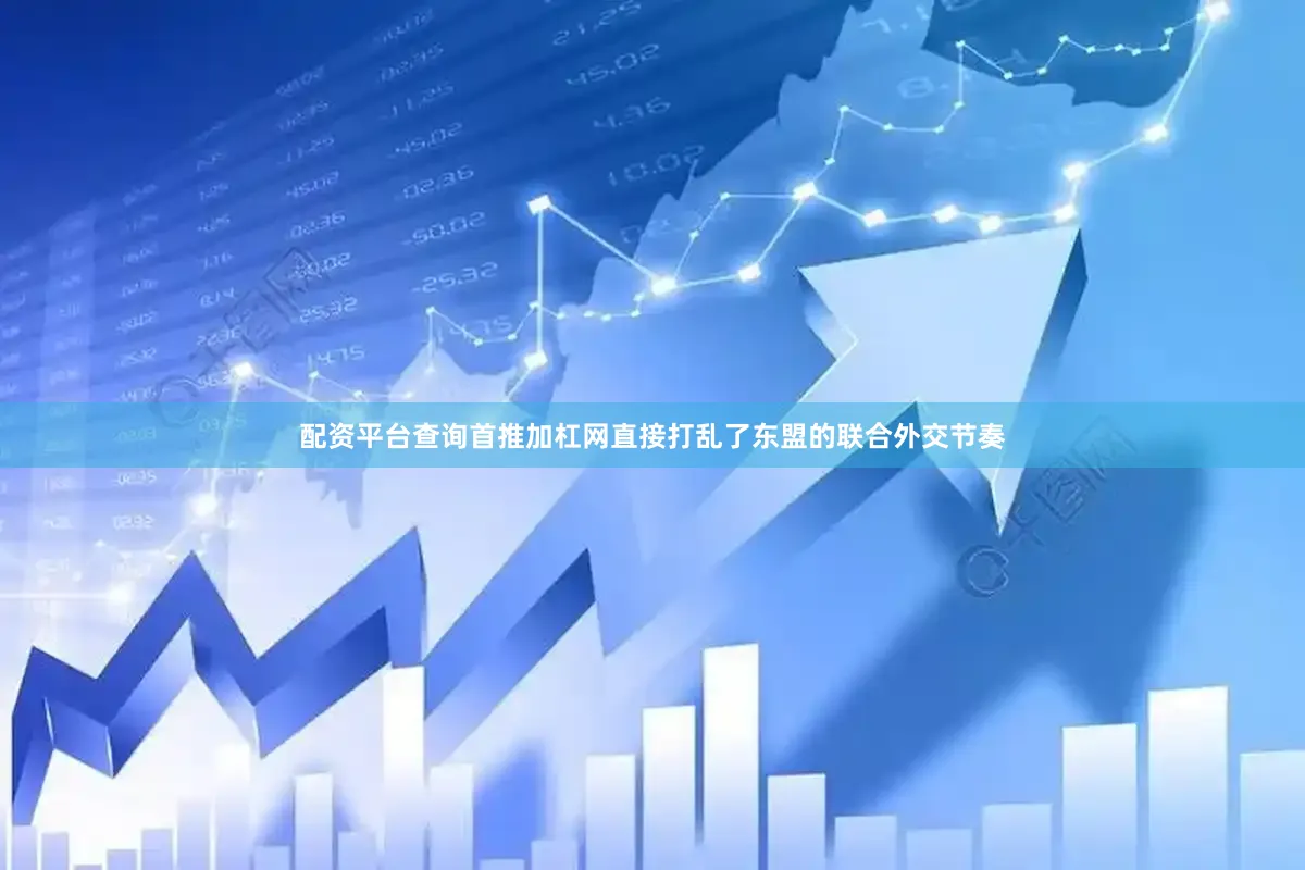 配资平台查询首推加杠网直接打乱了东盟的联合外交节奏