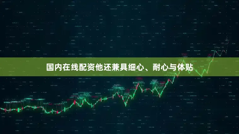 国内在线配资他还兼具细心、耐心与体贴