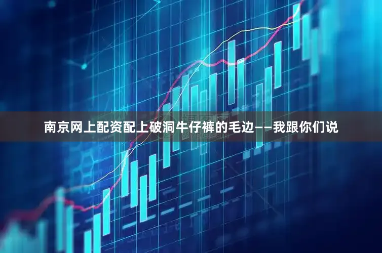 南京网上配资配上破洞牛仔裤的毛边——我跟你们说