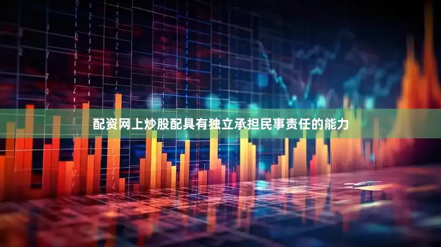 配资网上炒股配具有独立承担民事责任的能力