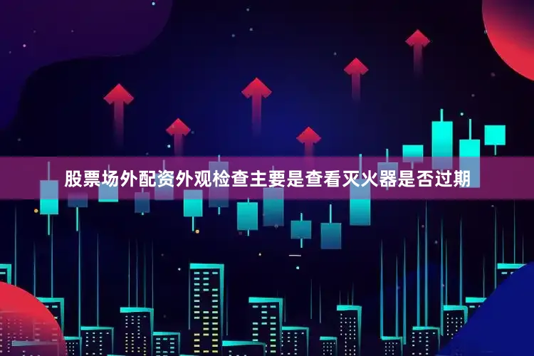 股票场外配资外观检查主要是查看灭火器是否过期