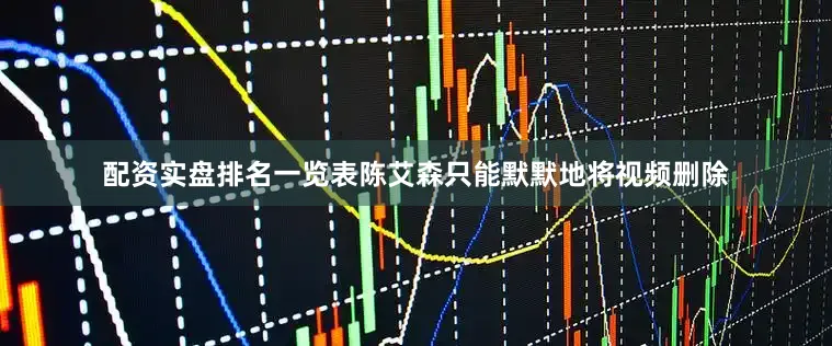 配资实盘排名一览表陈艾森只能默默地将视频删除