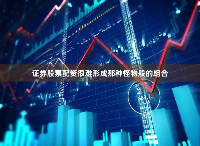 证券股票配资很难形成那种怪物般的组合