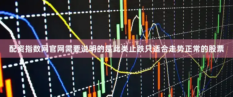 配资指数网官网需要说明的是此类止跌只适合走势正常的股票