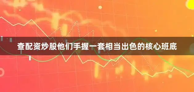 查配资炒股他们手握一套相当出色的核心班底