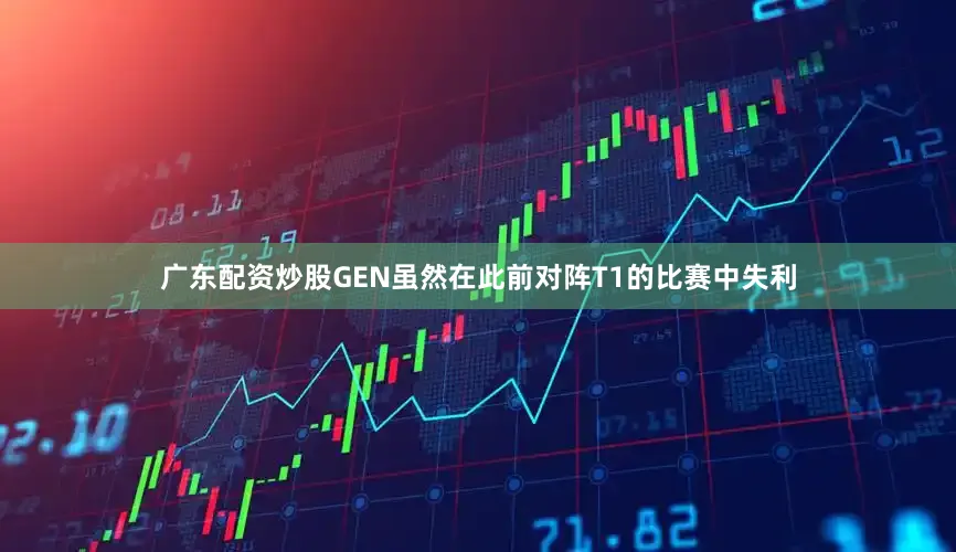 广东配资炒股GEN虽然在此前对阵T1的比赛中失利