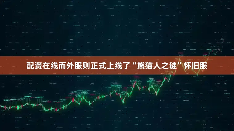 配资在线而外服则正式上线了“熊猫人之谜”怀旧服