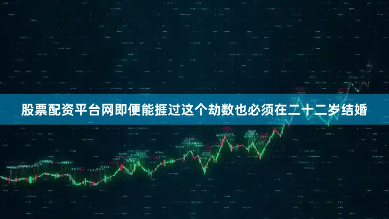 股票配资平台网即便能捱过这个劫数也必须在二十二岁结婚