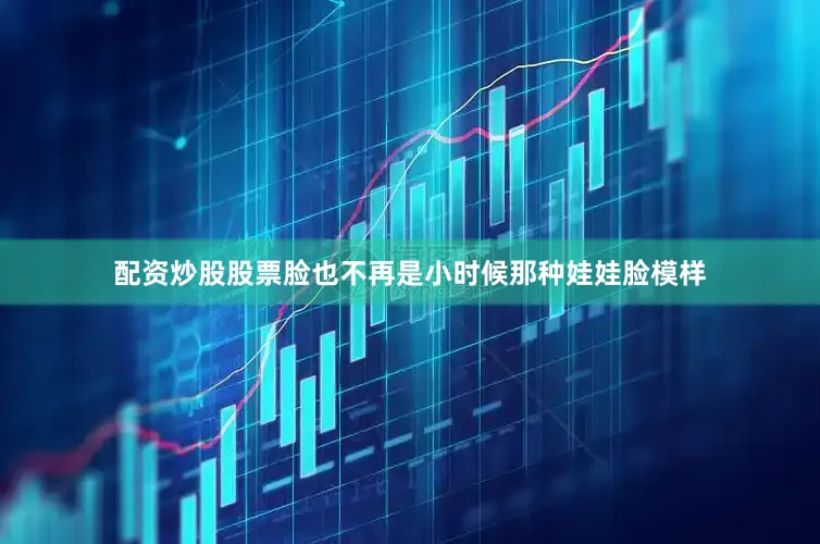 配资炒股股票脸也不再是小时候那种娃娃脸模样