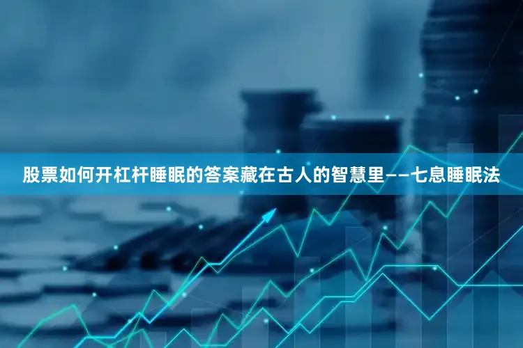 股票如何开杠杆睡眠的答案藏在古人的智慧里——七息睡眠法