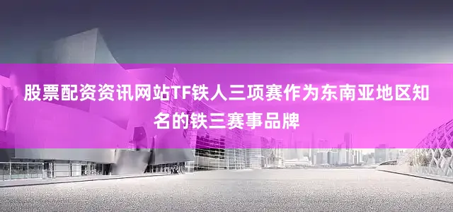 股票配资资讯网站　　TF铁人三项赛作为东南亚地区知名的铁三赛事品牌